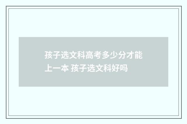 孩子选文科高考多少分才能上一本 孩子选文科好吗