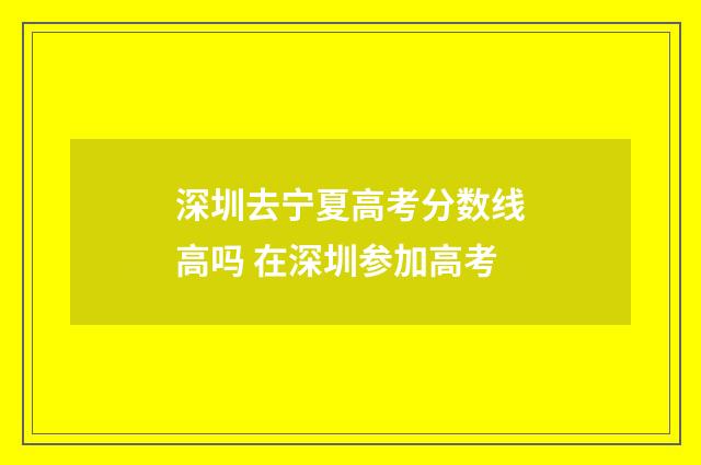 深圳去宁夏高考分数线高吗 在深圳参加高考