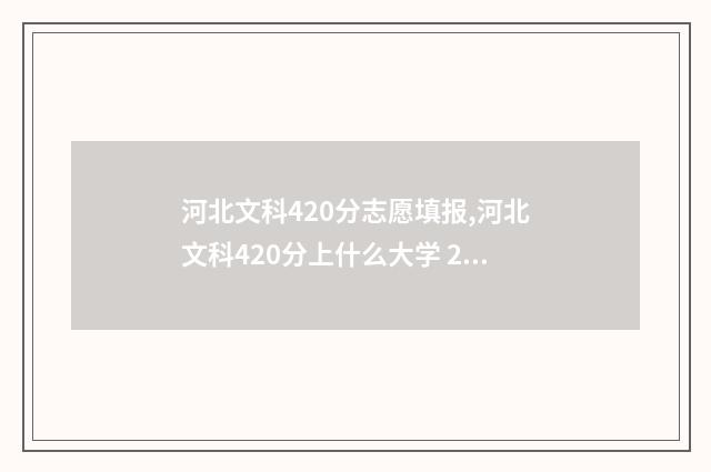 河北文科420分志愿填报,河北文科420分上什么大学 2020河北文科480分