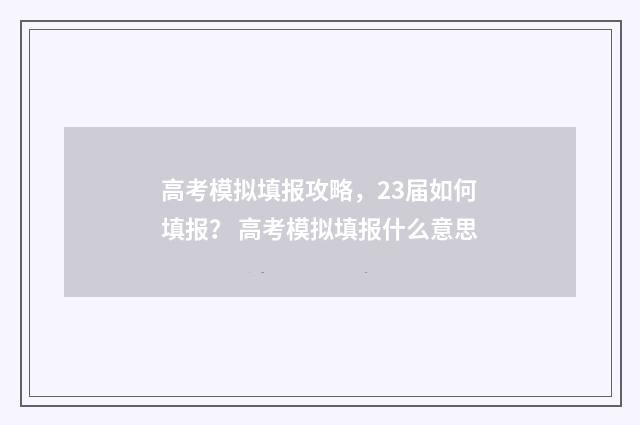 高考模拟填报攻略，23届如何填报？ 高考模拟填报什么意思