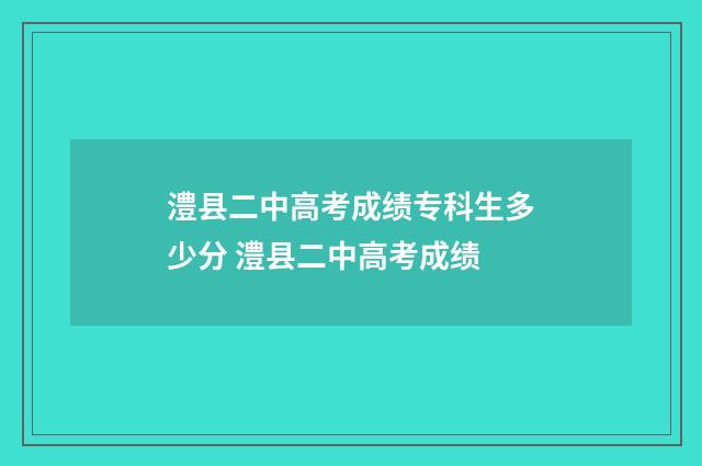 澧县二中高考成绩专科生多少分 澧县二中高考成绩