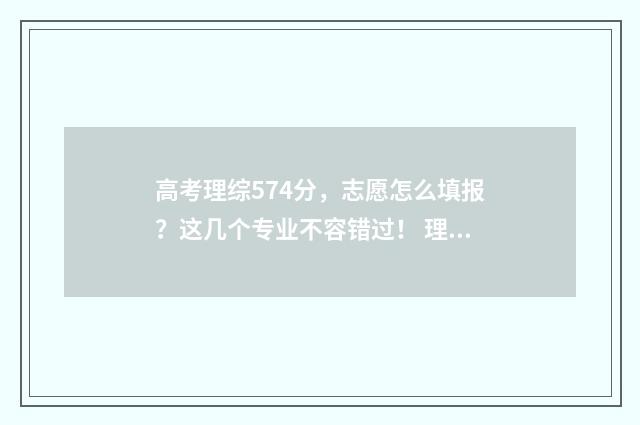 高考理综574分，志愿怎么填报？这几个专业不容错过！ 理综450分
