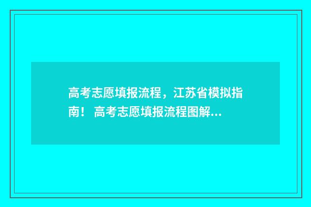 高考志愿填报流程，江苏省模拟指南！ 高考志愿填报流程图解江苏