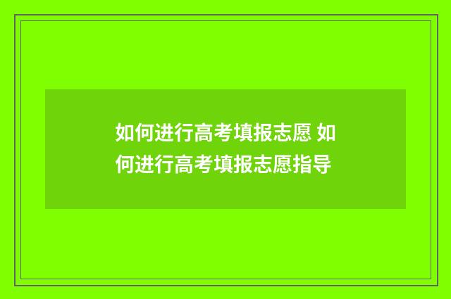 如何进行高考填报志愿 如何进行高考填报志愿指导