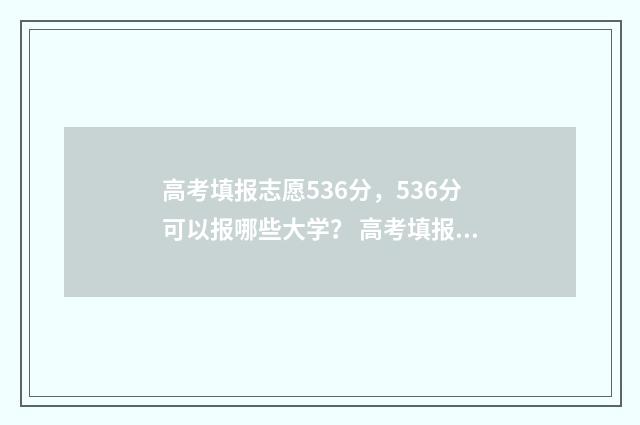 高考填报志愿536分，536分可以报哪些大学？ 高考填报志愿网站入口