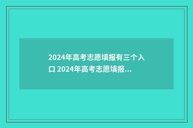 2024年高考志愿填报有三个入口 2024年高考志愿填报卡