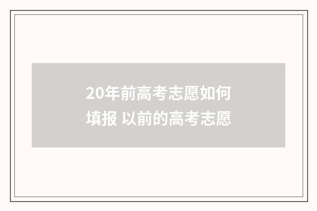 20年前高考志愿如何填报 以前的高考志愿