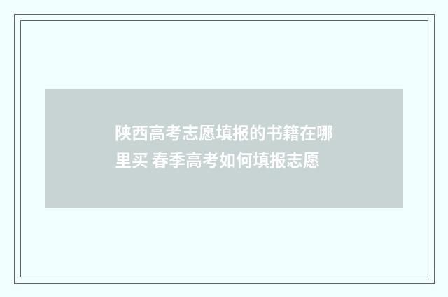 陕西高考志愿填报的书籍在哪里买 春季高考如何填报志愿