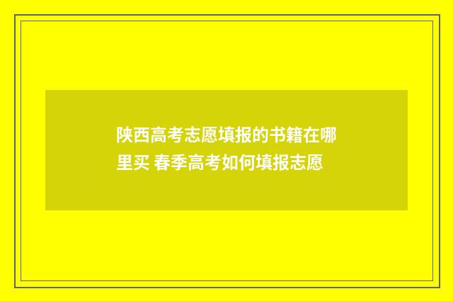 陕西高考志愿填报的书籍在哪里买 春季高考如何填报志愿