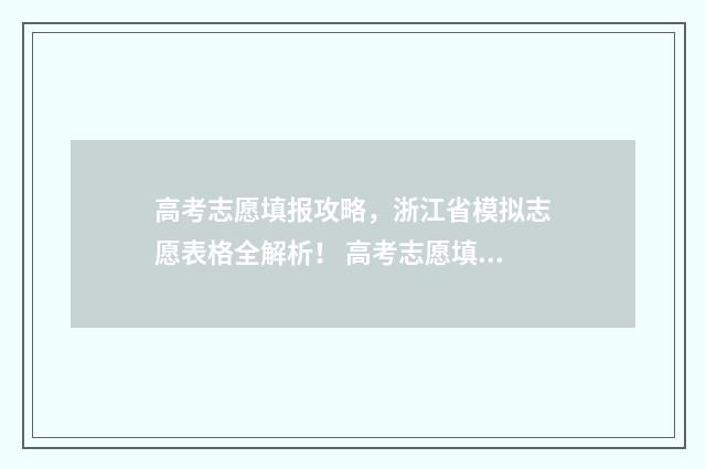 高考志愿填报攻略，浙江省模拟志愿表格全解析！ 高考志愿填报攻略重庆