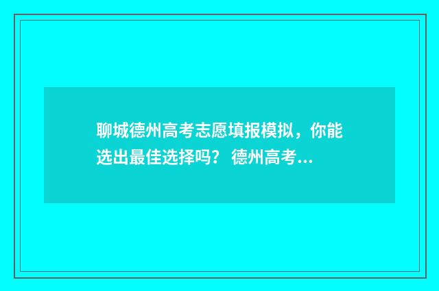 聊城德州高考志愿填报模拟，你能选出最佳选择吗？ 德州高考喜报2020