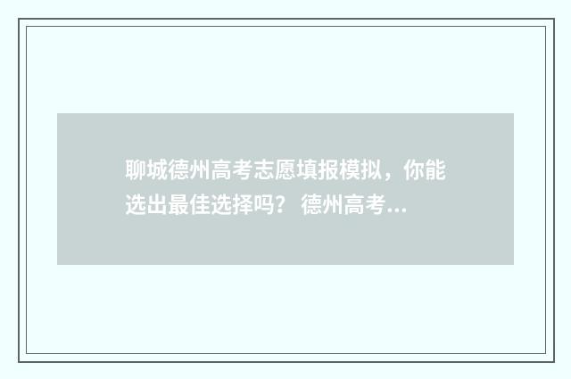 聊城德州高考志愿填报模拟，你能选出最佳选择吗？ 德州高考喜报2020