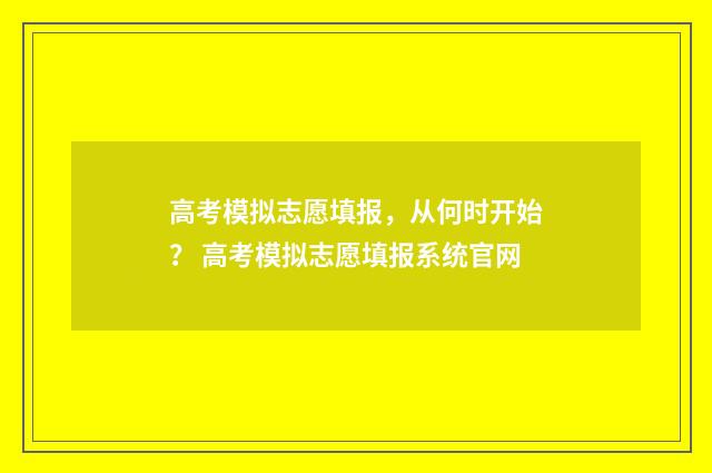 高考模拟志愿填报，从何时开始？ 高考模拟志愿填报系统官网