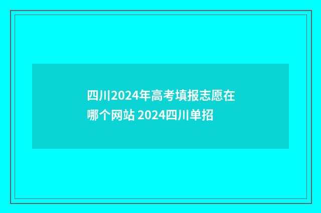 四川2024年高考填报志愿在哪个网站 2024四川单招