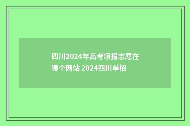 四川2024年高考填报志愿在哪个网站 2024四川单招