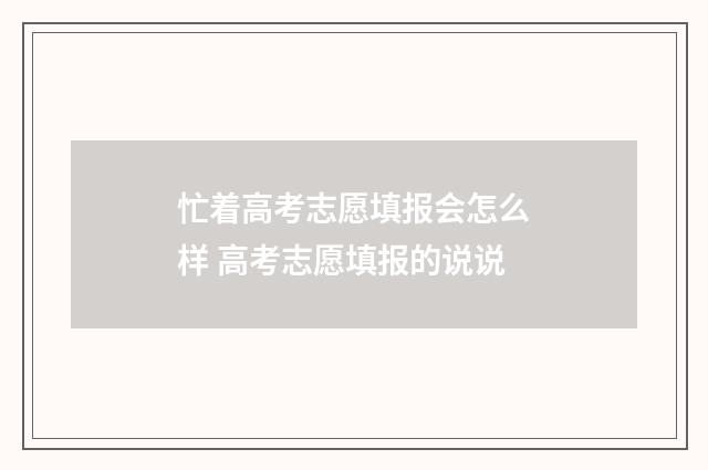 忙着高考志愿填报会怎么样 高考志愿填报的说说