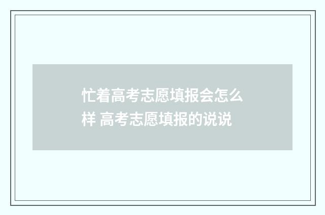 忙着高考志愿填报会怎么样 高考志愿填报的说说