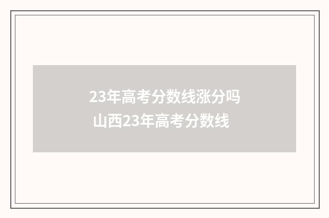 23年高考分数线涨分吗 山西23年高考分数线
