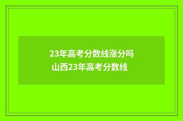 23年高考分数线涨分吗 山西23年高考分数线