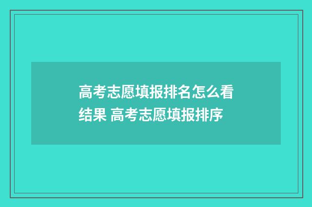 高考志愿填报排名怎么看结果 高考志愿填报排序