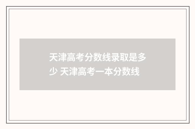 天津高考分数线录取是多少 天津高考一本分数线