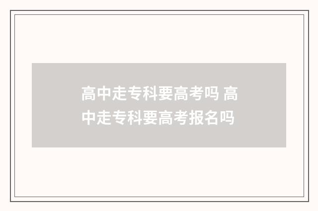 高中走专科要高考吗 高中走专科要高考报名吗
