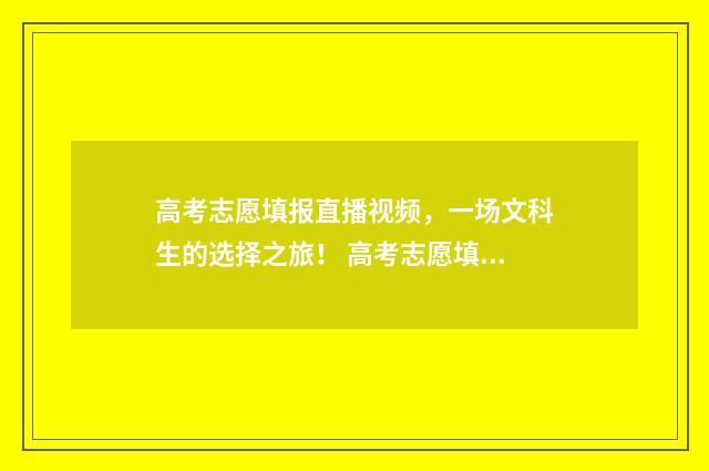高考志愿填报直播视频，一场文科生的选择之旅！ 高考志愿填报直通车