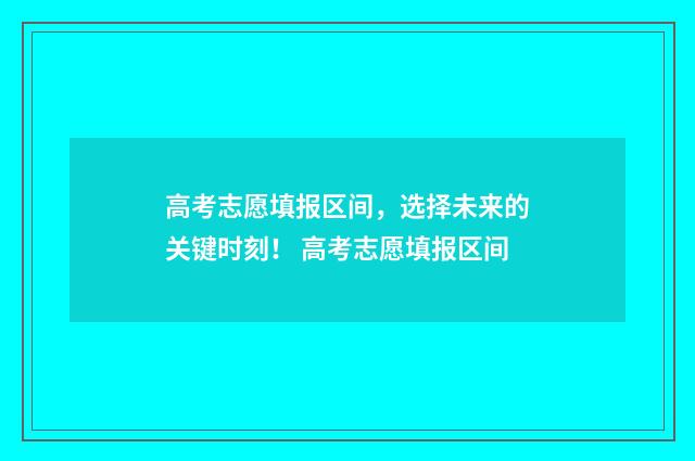 高考志愿填报区间，选择未来的关键时刻！ 高考志愿填报区间