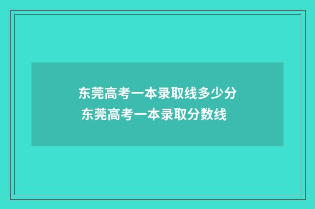 东莞高考一本录取线多少分 东莞高考一本录取分数线