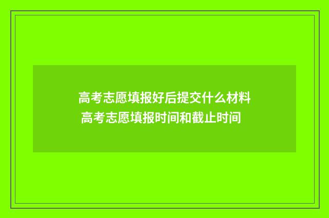 高考志愿填报好后提交什么材料 高考志愿填报时间和截止时间