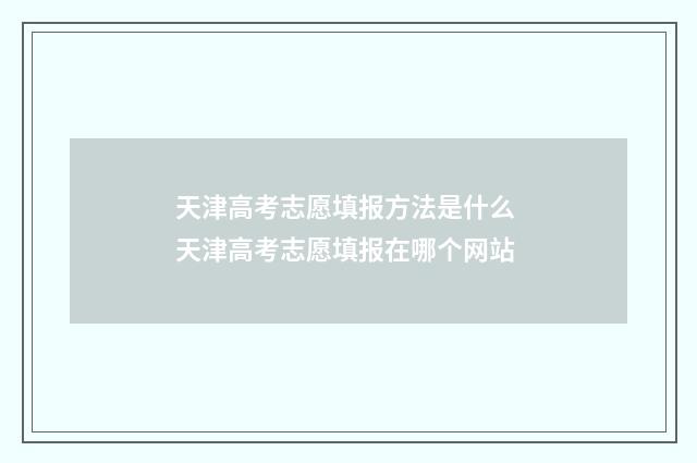 天津高考志愿填报方法是什么 天津高考志愿填报在哪个网站