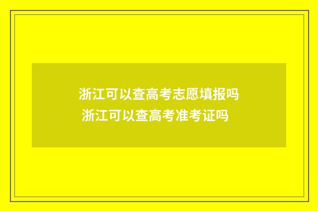 浙江可以查高考志愿填报吗 浙江可以查高考准考证吗