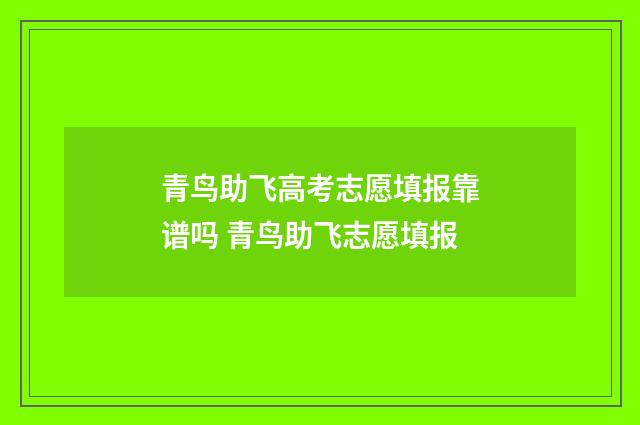 青鸟助飞高考志愿填报靠谱吗 青鸟助飞志愿填报