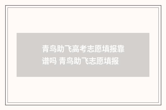 青鸟助飞高考志愿填报靠谱吗 青鸟助飞志愿填报