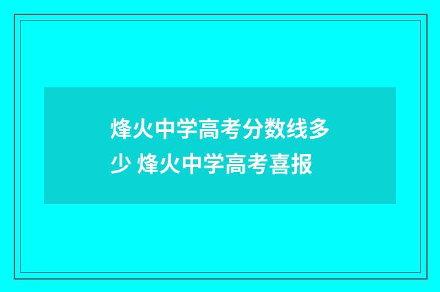 烽火中学高考分数线多少 烽火中学高考喜报