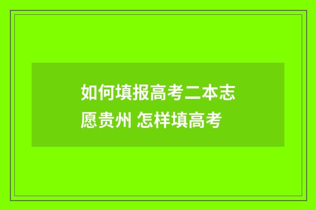 如何填报高考二本志愿贵州 怎样填高考