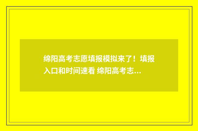 绵阳高考志愿填报模拟来了！填报入口和时间速看 绵阳高考志愿填报系统入口