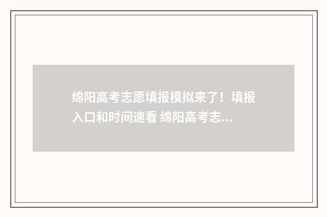 绵阳高考志愿填报模拟来了！填报入口和时间速看 绵阳高考志愿填报系统入口
