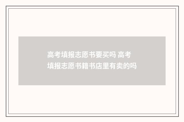 高考填报志愿书要买吗 高考填报志愿书籍书店里有卖的吗
