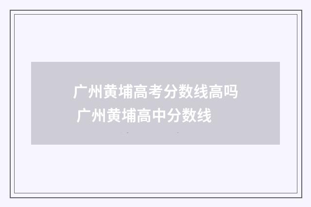 广州黄埔高考分数线高吗 广州黄埔高中分数线