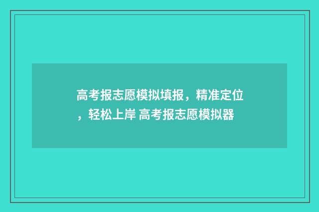 高考报志愿模拟填报，精准定位，轻松上岸 高考报志愿模拟器