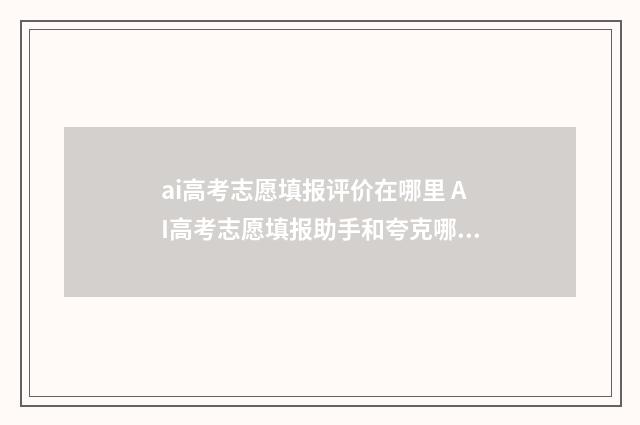 ai高考志愿填报评价在哪里 AI高考志愿填报助手和夸克哪个比较准确