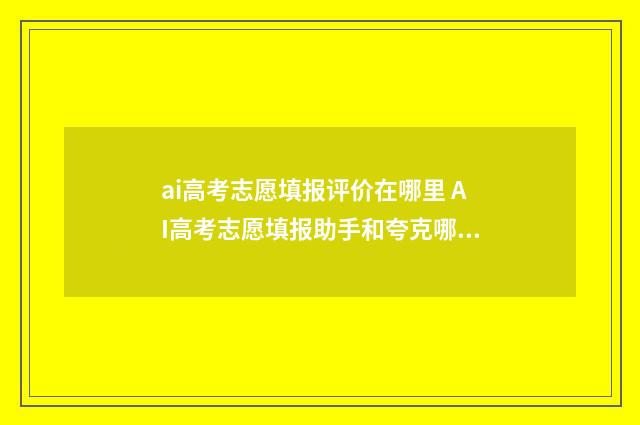 ai高考志愿填报评价在哪里 AI高考志愿填报助手和夸克哪个比较准确
