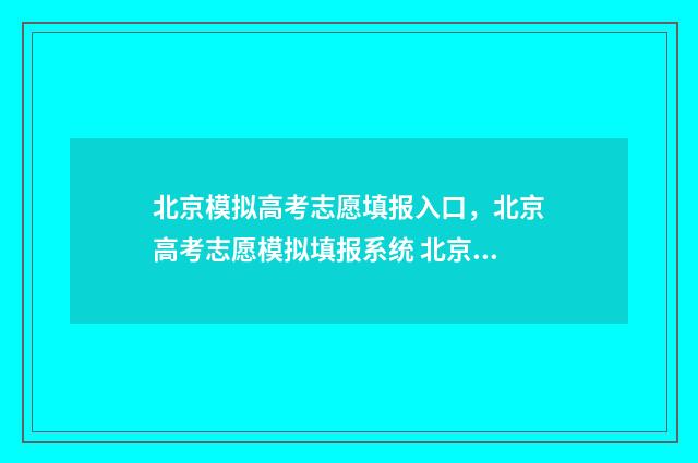北京模拟高考志愿填报入口，北京高考志愿模拟填报系统 北京高考模拟填报系统2021