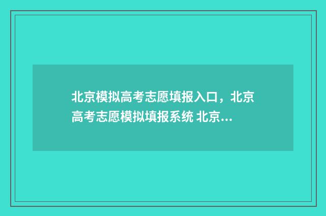 北京模拟高考志愿填报入口，北京高考志愿模拟填报系统 北京高考模拟填报系统2021