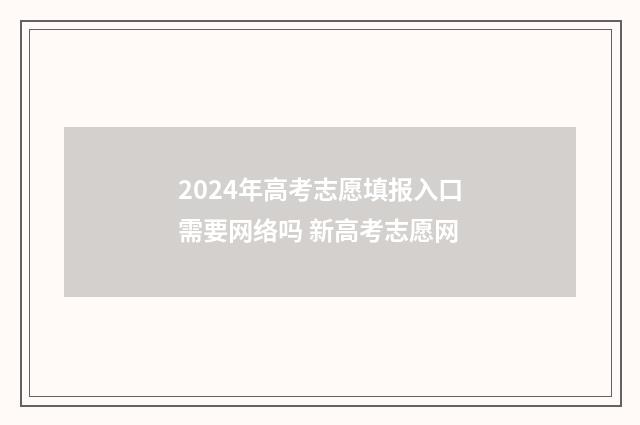 2024年高考志愿填报入口需要网络吗 新高考志愿网