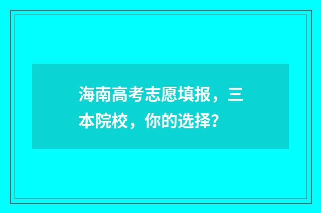 海南高考志愿填报，三本院校，你的选择？