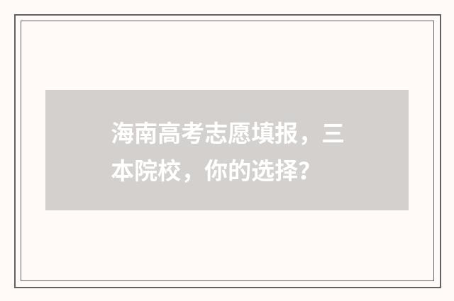 海南高考志愿填报，三本院校，你的选择？