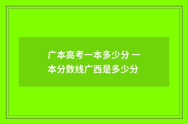 广本高考一本多少分 一本分数线广西是多少分