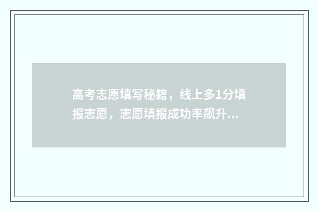 高考志愿填写秘籍，线上多1分填报志愿，志愿填报成功率飙升 高考填志愿的密码是几位数